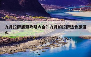 九月拉萨旅游攻略大全？九月的拉萨适合旅游么