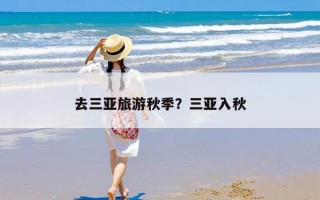 去三亚旅游秋季？三亚入秋