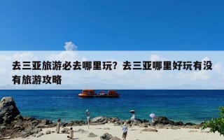 去三亚旅游必去哪里玩？去三亚哪里好玩有没有旅游攻略