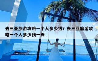 去三亚旅游攻略一个人多少钱？去三亚旅游攻略一个人多少钱一天