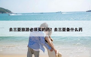 去三亚旅游必须买的药？去三亚备什么药