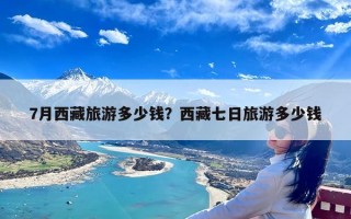 7月西藏旅游多少钱？西藏七日旅游多少钱