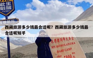 西藏旅游多少钱最合适呢？西藏旅游多少钱最合适呢知乎