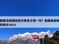 西藏当地跟团游大概多少钱一天？西藏旅游跟团报价2018