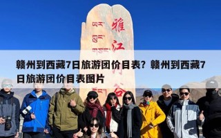 赣州到西藏7日旅游团价目表？赣州到西藏7日旅游团价目表图片