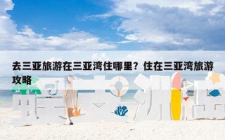 去三亚旅游在三亚湾住哪里？住在三亚湾旅游攻略