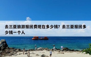 去三亚旅游报团费现在多少钱？去三亚报团多少钱一个人