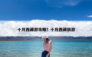 十月西藏游攻略？十月西藏旅游