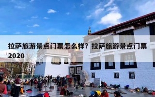 拉萨旅游景点门票怎么样？拉萨旅游景点门票2020