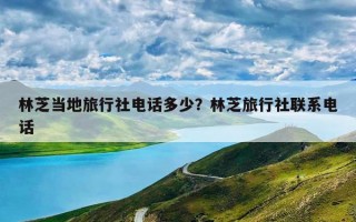 林芝当地旅行社电话多少？林芝旅行社联系电话