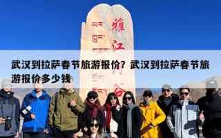 武汉到拉萨春节旅游报价？武汉到拉萨春节旅游报价多少钱