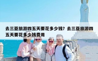 去三亚旅游四五天要花多少钱？去三亚旅游四五天要花多少钱费用