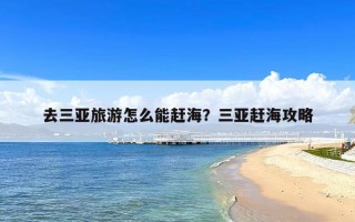 去三亚旅游怎么能赶海？三亚赶海攻略