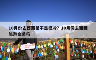 10月份去西藏是不是很冷？10月份去西藏旅游合适吗