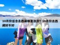 10月份适合去西藏哪里旅游？10月份去西藏好不好