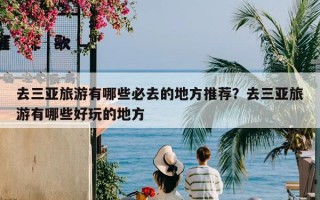 去三亚旅游有哪些必去的地方推荐？去三亚旅游有哪些好玩的地方