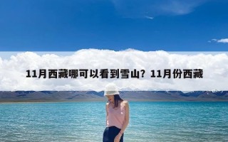 11月西藏哪可以看到雪山？11月份西藏