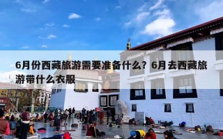 6月份西藏旅游需要准备什么？6月去西藏旅游带什么衣服