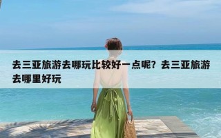 去三亚旅游去哪玩比较好一点呢？去三亚旅游去哪里好玩