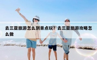 去三亚旅游怎么到景点玩？去三亚旅游攻略怎么做