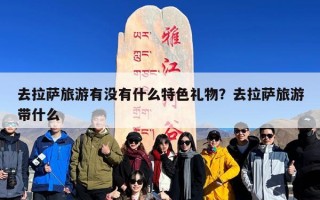 去拉萨旅游有没有什么特色礼物？去拉萨旅游带什么