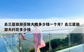 去三亚旅游花销大概多少钱一个月？去三亚旅游大约花多少钱