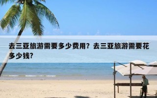 去三亚旅游需要多少费用？去三亚旅游需要花多少钱?