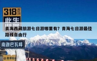 青海西藏旅游七日游哪里有？青海七日游最佳路线自由行