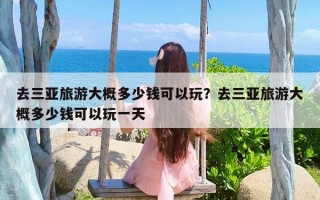 去三亚旅游大概多少钱可以玩？去三亚旅游大概多少钱可以玩一天