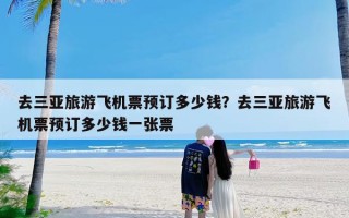 去三亚旅游飞机票预订多少钱？去三亚旅游飞机票预订多少钱一张票