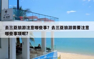 去三亚旅游注意哪些事？去三亚旅游需要注意哪些事项呢?