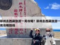 郑州去西藏旅游一周攻略？郑州去西藏旅游一周攻略路线