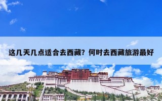 这几天几点适合去西藏？何时去西藏旅游最好