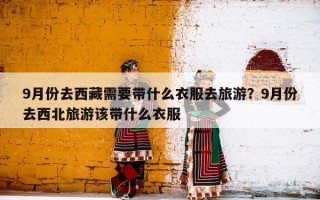 9月份去西藏需要带什么衣服去旅游？9月份去西北旅游该带什么衣服