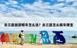 去三亚旅游租车怎么选？去三亚怎么租车便宜