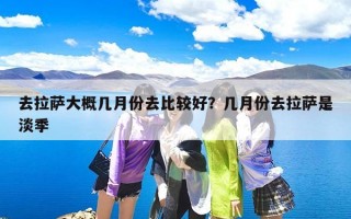 去拉萨大概几月份去比较好？几月份去拉萨是淡季