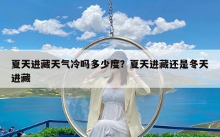 夏天进藏天气冷吗多少度？夏天进藏还是冬天进藏