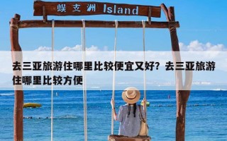 去三亚旅游住哪里比较便宜又好？去三亚旅游住哪里比较方便