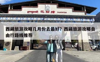 西藏旅游攻略几月份去最好？西藏旅游攻略自由行路线推荐