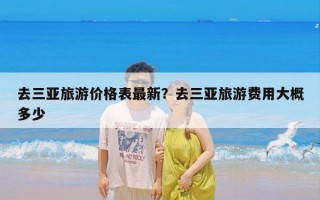 去三亚旅游价格表最新？去三亚旅游费用大概多少