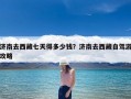 济南去西藏七天得多少钱？济南去西藏自驾游攻略