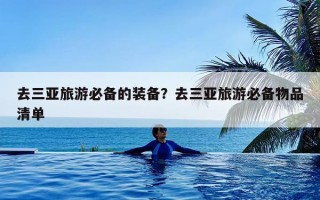 去三亚旅游必备的装备？去三亚旅游必备物品清单