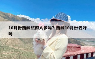 10月份西藏旅游人多吗？西藏10月份去好吗