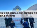 拉萨旅游适合带老人小孩吗？拉萨旅游适合带老人小孩吗多少钱