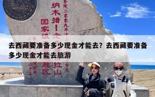 去西藏要准备多少现金才能去？去西藏要准备多少现金才能去旅游