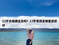 13岁去西藏适合吗？13岁男孩去哪里旅游好