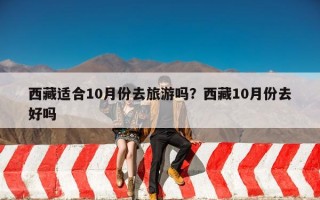 西藏适合10月份去旅游吗？西藏10月份去好吗