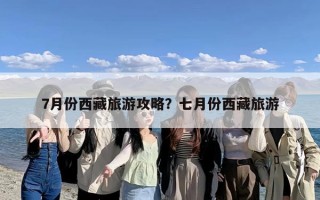 7月份西藏旅游攻略？七月份西藏旅游