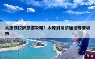 太原到拉萨旅游攻略？太原到拉萨途径哪些城市