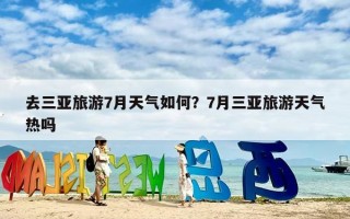 去三亚旅游7月天气如何？7月三亚旅游天气热吗